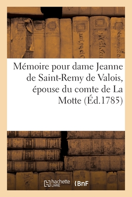 M?moire Pour Dame Jeanne de Saint-Remy de Valois, ?pouse Du Comte de la Motte - Doillot, Jacques-Fran?ois-Henry, and La Motte, Jeanne de Valois-Saint-R?my