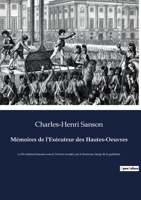 M?moires de l'Ex?cuteur des Hautes-Oeuvres: La R?volution fran?aise sous la Terreur racont?e par le bourreau charg? de la guillotine - Sanson, Charles-Henri