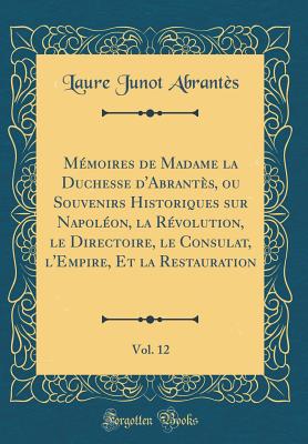 M?moires de madame la duchesse d'Abrant?s, ou Souvenirs historiques sur Napol?on, la r?volution, le directoire, le consulat, l'empire et la restauration; Tome 5 - Abrantes, Laure Junot