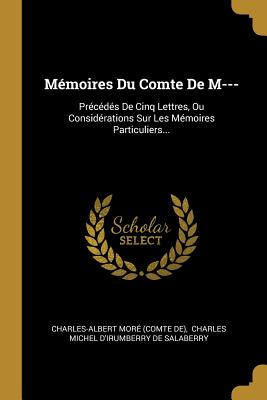 M?moires Du Comte De M---: Pr?c?d?s De Cinq Lettres, Ou Consid?rations Sur Les M?moires Particuliers... - Charles-Albert Mor (Comte De) (Creator), and Charles Michel d'Irumberry de Salaberry (Creator)