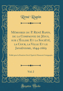 M?moires Du P. Ren? Rapin, de la Compagnie de J?sus, Sur l'?glise Et La Soci?t?, La Cour, La Ville Et Le Jans?nisme, 1644-1669, Vol. 2: Publi? Pour La Premi?re Fois d'Apr?s Le Manuscrit Autographe (Classic Reprint)