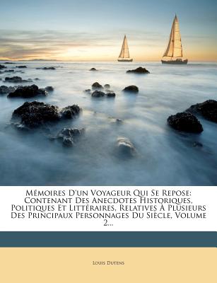 M?moires D'un Voyageur Qui Se Repose: Contenant Des Anecdotes Historiques, Politiques Et Litt?raires, Relatives ? Plusieurs Des Principaux Personnages Du Si?cle, Volume 1... - Dutens, Louis