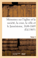 M?moires Sur l'?glise Et La Soci?t?, La Cour, La Ville Et Le Jans?nisme, 1644-1669. Tome 3