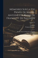 M?moires Sur La Vie Priv?e de Marie-Antoinette, Reine de France Et de Navarre: Suivis de Souvenirs Et Anecdotes Historiques Sur Les R?gnes de Louis XIV, de Louis XV Et de Louis XVI.