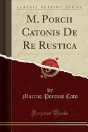 M. Porcii Catonis de Re Rustica (Classic Reprint)