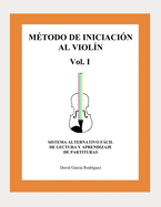 M?todo de Iniciaci?n Al Viol?n Vol.I Sistema Alternativo Fcil de Lectura Y Aprendizaje de Partituras: Sistema Alternativo Para La Lectura Y Aprendizaje de Partituras