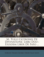 M. Tulli Ciceronis de Divinatione: Libri Duo: Eiusdem Liber de Fato