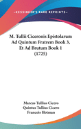 M. Tullii Ciceronis Epistolarum Ad Quintum Fratrem Book 3, Et Ad Brutum Book 1 (1725)