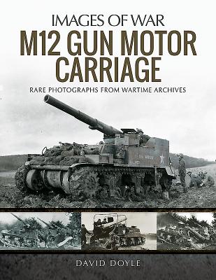 M12 Gun Motor Carriage: Rare Photographs from Wartime Archives - Doyle, David