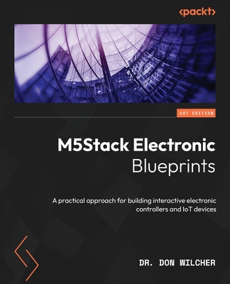 M5Stack Electronic Blueprints: A practical approach for building interactive electronic controllers and IoT devices - Wilcher, Dr. Don