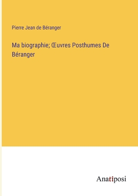 Ma biographie; OEuvres Posthumes De B?ranger - B?ranger, Pierre Jean de