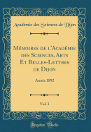 MA (c)moires de l'AcadA (c)mie des Sciences, Arts Et Belles-Lettres de Dijon, Vol. 3: AnnA (c)e 1892 (Classic Reprint)