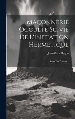 Ma?onnerie Occulte Suivie De L'initiation Herm?tique: R?les Des Plan?tes... - Ragon, Jean-Marie