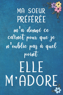 MA SOEUR PR?F?R?E m'a donn? ce carnet pour que je n'oublie pas ? quel point elle M'ADORE - Carnet De Notes: Cadeau Pour Sa Soeur Son Fr?re, Anniversaire, No?l -120 Pages Avec Papier Lign? - Petit Format (15.24 x 22.86 cm)