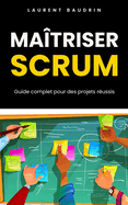 Ma?triser Scrum: Guide complet pour des projets r?ussis