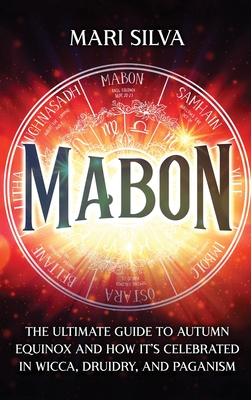 Mabon: The Ultimate Guide to Autumn Equinox and How It's Celebrated in Wicca, Druidry, and Paganism - Silva, Mari