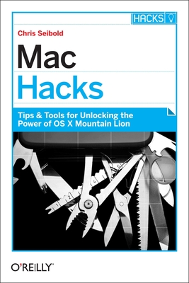 Mac Hacks: Tips & Tools for Unlocking the Power of OS X - Seibold, Chris