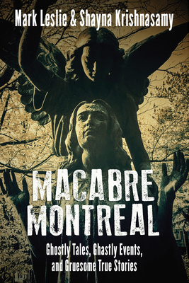 Macabre Montreal: Ghostly Tales, Ghastly Events, and Gruesome True Stories - Leslie, Mark, and Krishnasamy, Shayna