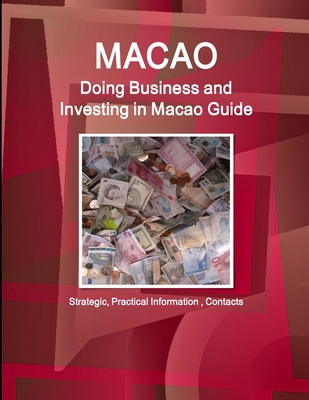 Macao: Doing Business and Investing in Macao Guide - Strategic, Practical Information, Contacts - Ibp Inc