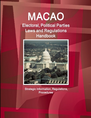 Macao Electoral, Political Parties Laws and Regulations Handbook - Strategic Information, Regulations, Procedures - Ibp Inc