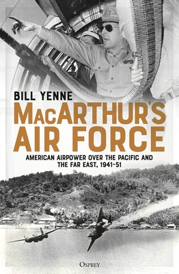 MacArthur's Air Force: American Airpower over the Pacific and the Far East, 1941-51 - Yenne, Bill