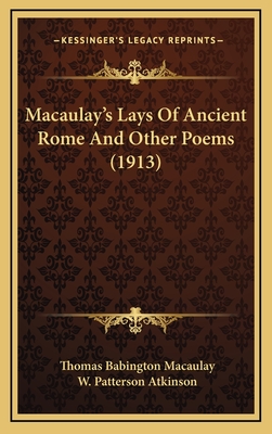 Macaulay's Lays of Ancient Rome and Other Poems (1913) - Macaulay, Thomas Babington, and Atkinson, W Patterson (Editor)