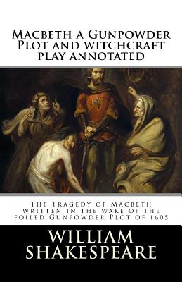 Macbeth a Gunpowder Plot witchcraft play annotated: The Tragedy of Macbeth written in the wake of the foiled Gunpowder Plot of 1605 - Abramson, Dan (Introduction by), and Shakespeare, William