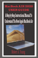MacBook Air 2020 User Guide: A Step By Step Instructional Manual to understand the new Apple MacBook Air for Beginners, newbies, and professionals with tricks, screenshots, and Short Cut Keys