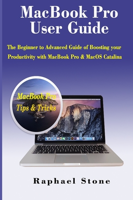 MacBook Pro User Guide: The Beginner to Advanced Guide of Boosting your Productivity with MacBook Pro & MacOS Catalina - Stone, Raphael