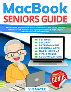 MacBook Seniors Guide: Exhaustive, Easy-to-Follow Manual to Master Your New Device. Discover All Features with Illustrated Step-by-Step Instructions & Helpful Tips to Maximize Your MacBook Experience