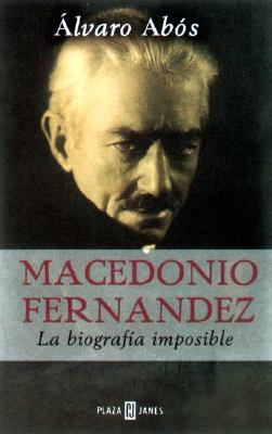 Macedonio Fernandez: La Biografia Imposible - Abos, Alvaro