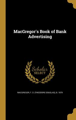 MacGregor's Book of Bank Advertising - MacGregor, T D (Theodore Douglas) B (Creator)