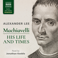 Machiavelli: His Life and Times