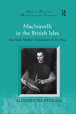 Machiavelli in the British Isles: Two Early Modern Translations of The Prince - Petrina, Alessandra