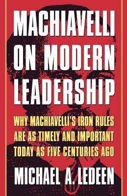 Machiavelli on Modern Leadership: Why Machiavelli's Iron Rules Are as Timely and Important Today as Five Centuries Ago - Ledeen, Michael Arthur, and Talley, Truman (Editor)