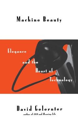Machine Beauty: Elegance and the Heart of Technology - Gelernter, David
