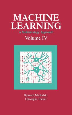 Machine Learning: A Multistrategy Approach, Volume IV - Michalski, Ryszard S (Editor), and Tecuci, George (Editor)