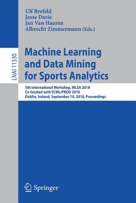 Machine Learning and Data Mining for Sports Analytics: 5th International Workshop, Mlsa 2018, Co-Located with Ecml/Pkdd 2018, Dublin, Ireland, September 10, 2018, Proceedings - Brefeld, Ulf (Editor), and Davis, Jesse (Editor), and Van Haaren, Jan (Editor)