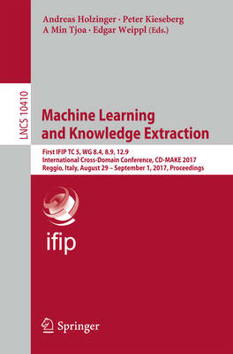 Machine Learning and Knowledge Extraction: First Ifip Tc 5, Wg 8.4, 8.9, 12.9 International Cross-Domain Conference, CD-Make 2017, Reggio, Italy, August 29 - September 1, 2017, Proceedings - Holzinger, Andreas (Editor), and Kieseberg, Peter (Editor), and Tjoa, A Min (Editor)