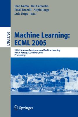 Machine Learning: Ecml 2005: 16th European Conference on Machine Learning, Porto, Portugal, October 3-7, 2005, Proceedings - Gama, Joo (Editor), and Camacho, Rui (Editor), and Brazdil, Pavel (Editor)