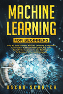 Machine Learning for Beginners: Step-by-Step Guide to Machine Learning, a Beginners Approach to Artificial Intelligence, Big Data, Basic Python Algorithms, and Techniques for Business(Practical Example)