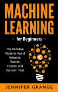 Machine Learning for Beginners: The Definitive Guide to Neural Networks, Random Forests, and Decision Trees