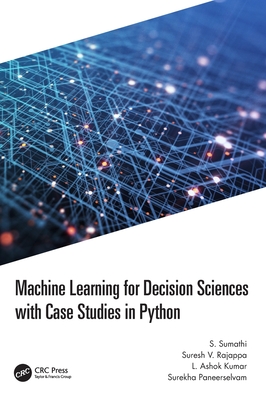 Machine Learning for Decision Sciences with Case Studies in Python - Sumathi, S, and Rajappa, Suresh, and Kumar, L Ashok