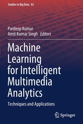 Machine Learning for Intelligent Multimedia Analytics: Techniques and Applications - Kumar, Pardeep (Editor), and Singh, Amit Kumar (Editor)