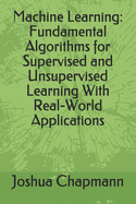 Machine Learning: Fundamental Algorithms for Supervised and Unsupervised Learning with Real-World Applications