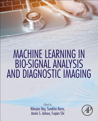 Machine Learning in Bio-Signal Analysis and Diagnostic Imaging - Dey, Nilanjan (Editor), and Borra, Surekha (Editor), and Ashour, Amira S. (Editor)