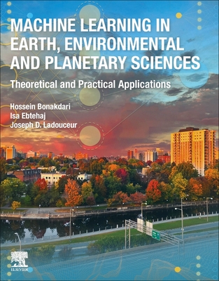 Machine Learning in Earth, Environmental and Planetary Sciences: Theoretical and Practical Applications - Bonakdari, Hossein, and Ebtehaj, Isa, and Ladouceur, Joseph D