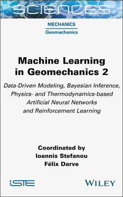 Machine Learning in Geomechanics 2: Data-Driven Modeling, Bayesian Inference, Physics- And Thermodynamics-Based Artificial Neural Networks and Reinforcement Learning - Stefanou, Ioannis (Editor), and Darve, Flix (Editor)