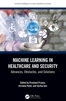 Machine Learning in Healthcare and Security: Advances, Obstacles, and Solutions - Pranav, Prashant (Editor), and Patel, Archana (Editor), and Jain, Sarika (Editor)