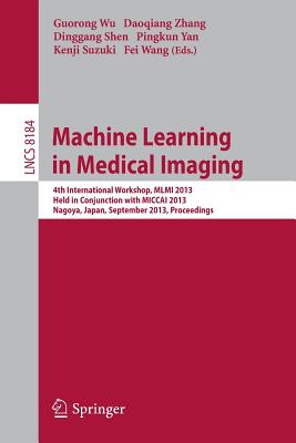 Machine Learning in Medical Imaging: 4th International Workshop, MLMI 2013, Held in Conjunction with MICCAI 2013, Nagoya, Japan, September 22, 2013, Proceedings - Wu, Guorong (Editor), and Zhang, Daoqiang (Editor), and Shen, Dinggang (Editor)